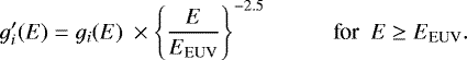 \begin{equation*} g_i^{\prime}(E) = g_i(E) \ \times \Bigg\{ \frac{ E }{ E_{\textrm{EUV}} } \Bigg\}^{-2.5} \ \ \ \ \ \ \ \ \ \ \ \ \textrm{for} \ \ E \geq E_{\textrm{EUV}}.\end{equation*}