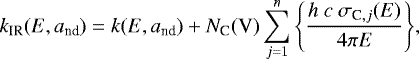 \begin{equation*} k_{\textrm{IR}}(E,a_{\textrm{nd}} ) = k(E,a_{\textrm{nd}}) + N_{\textrm{C}}(\textrm{V}) \sum_{j=1}^n \Bigg\{ \frac{ h\ c\ \sigma_{\textrm{C},j}(E)}{ 4 \pi E } \Bigg\},\end{equation*}