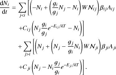 \begin{eqnarray*}\nonumber \frac{\textrm{d}N_i}{\textrm{d}t} & = & \sum_{j < i}\left[\left(-N_i + \left(\frac{g_i}{g_j}N_j - N_i\right)W\mathcal{N}_{ij}\right)\beta_{ij}A_{ij} \right. \\ \nonumber & & \left. + C_{ij}\left(N_j\frac{g_i}{g_j}e^{-E_{ij}/{kT}} - N_i\right)\right]\\ \nonumber & & + \sum_{j > i}\left[\left(N_j + \left(N_j - \frac{g_j}{g_i}N_i\right)W\mathcal{N}_{ji}\right)\beta_{ji}A_{ji} \right. \\ & & \left. + C_{ji}\left(N_j - N_i\frac{g_j}{g_i}e^{-E_{ji}/{kT}}\right)\right].\end{eqnarray*}