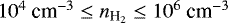 $10^4 ~{\textrm{cm}^{-3}}\le n_{\textrm{H}_2} \le 10^6~{\textrm{cm}^{-3}}$