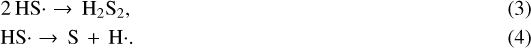 \begin{eqnarray}2 \thinspace \rm{HS}\cdot \thinspace \xrightarrow{} \thinspace \mathrm{H_2S_2},\\\rm{HS}\cdot \thinspace \xrightarrow{} \thinspace \rm{S} \thinspace + \thinspace \rm{H}\cdot. \end{eqnarray}