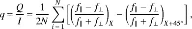\begin{equation*}q\,{=}\,\frac{Q}{I}\,{=}\,\frac{1}{2N} \sum_{i\,{=}\,1}^{N} \bigg[\bigg(\frac{f_{||} - f_{\perp}}{f_{||} + f_{\perp}} \bigg)_{X} - \bigg(\frac{f_{||} - f_{\perp}}{f_{||} + f_{\perp}} \bigg)_{X + 45^{\circ}} \bigg]~,\end{equation*}