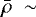 $\bar{\rho}{\;}\sim$