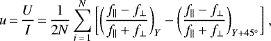 \begin{equation*}u\,{=}\,\frac{U}{I}\,{=}\,\frac{1}{2N} \sum_{i\,{=}\,1}^{N} \bigg[\bigg(\frac{f_{||} - f_{\perp}}{f_{||} + f_{\perp}} \bigg)_{Y} - \bigg(\frac{f_{||} - f_{\perp}}{f_{||} + f_{\perp}} \bigg)_{Y + 45^{\circ}} \bigg]~,\end{equation*}