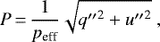 \begin{equation*}P\,{=}\,\frac{1}{p_{\textrm{eff}}} \sqrt{q{\prime\prime}^{\textrm{2}} + u{\prime\prime}^{\textrm{2}}}~,\end{equation*}