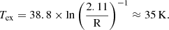 $$ \begin{aligned} T_{\rm ex} = 38.8\times \ln {\left(\frac{2.11}\mathrm{R}\right)}^{-1} \approx 35\,\mathrm{K}. \end{aligned} $$