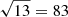 $ \sqrt{13} = 83 $