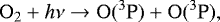 \begin{equation*}\mathrm{O_2}+h\nu \rightarrow \mathrm{O}(^{3}\textrm{P}) + \mathrm{O}(^{3}\textrm{P}) ,\end{equation*}