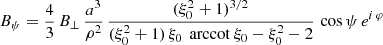 $$ \begin{aligned}&B_\psi = \frac{4}{3} \, B_\perp \, \frac{a^3}{\rho ^2} \,\frac{(\xi _0^2+1)^{3/2}}{(\xi _0^2+1) \, \xi _0 \, \text{ arccot}\ \xi _0 - \xi _0^2 - 2} \, \cos \psi \, e^{i\, \varphi } \end{aligned} $$