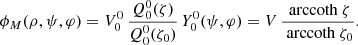 $$ \begin{aligned} \phi _M(\rho ,\psi ,\varphi ) = V_0^0 \, \frac{Q_0^0(\zeta )}{Q_0^0(\zeta _0)} \, Y_0^0(\psi ,\varphi ) = V \, \frac{\text{ arccoth}\ \zeta }{\text{ arccoth}\ \zeta _0}. \end{aligned} $$