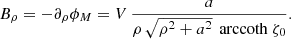 $$ \begin{aligned} B_\rho = - \partial _\rho \phi _M = V \, \frac{a}{\rho \, \sqrt{\rho ^2 + a^2} \, \text{ arccoth}\ \zeta _0} . \end{aligned} $$