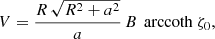 $$ \begin{aligned} V = \frac{R \, \sqrt{R^2 + a^2}}{a} \, B \, \text{ arccoth}\ \zeta _0, \end{aligned} $$