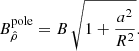 $$ \begin{aligned} B_{\hat{\rho }}^\mathrm{pole} = B \, \sqrt{1 + \frac{a^2}{R^2}} . \end{aligned} $$