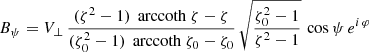 $$ \begin{aligned}&B_\psi = V_\perp \, \frac{(\zeta ^2-1) \, \text{ arccoth}\ \zeta - \zeta }{(\zeta _0^2-1) \, \text{ arccoth}\ \zeta _0 - \zeta _0} \, \sqrt{\frac{\zeta _0^2-1}{\zeta ^2-1}} \, \cos \psi \, e^{i\, \varphi } \end{aligned} $$