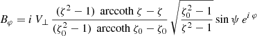 $$ \begin{aligned}&B_\varphi = i\,V_\perp \, \frac{(\zeta ^2-1) \, \text{ arccoth}\ \zeta - \zeta }{(\zeta _0^2-1) \, \text{ arccoth}\ \zeta _0 - \zeta _0} \, \sqrt{\frac{\zeta _0^2-1}{\zeta ^2-1}} \sin \psi \, e^{i\, \varphi } \end{aligned} $$
