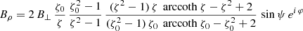 $$ \begin{aligned}&B_\rho = 2 \, B_\perp \, \frac{\zeta _0}{\zeta } \,\frac{\zeta _0^2 - 1}{\zeta ^2 - 1} \,\frac{(\zeta ^2-1) \,\zeta \, \text{ arccoth}\ \zeta - \zeta ^2 +2}{(\zeta _0^2-1) \, \zeta _0 \, \text{ arccoth}\ \zeta _0 - \zeta _0^2 + 2} \, \sin \psi \, e^{i\, \varphi }\end{aligned} $$