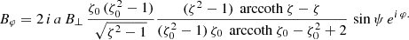 $$ \begin{aligned}&B_\varphi = 2 \, i\, a \, B_\perp \, \frac{\zeta _0\,(\zeta _0^2-1)}{\sqrt{\zeta ^2-1}} \frac{(\zeta ^2-1) \, \text{ arccoth}\ \zeta - \zeta }{(\zeta _0^2-1) \, \zeta _0 \, \text{ arccoth}\ \zeta _0 - \zeta _0^2 + 2} \, \sin \psi \, e^{i\, \varphi .} \end{aligned} $$