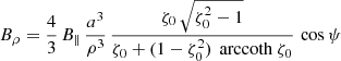 $$ \begin{aligned}&B_\rho = \frac{4}{3} \, B_\parallel \, \frac{a^3}{\rho ^3} \, \frac{\zeta _0 \, \sqrt{\zeta _0^2-1}}{\zeta _0 + (1 -\zeta _0^2 ) \, \text{ arccoth}\ \zeta _0} \, \cos \psi \end{aligned} $$