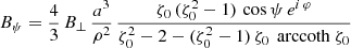 $$ \begin{aligned}&B_\psi = \frac{4}{3} \, B_\perp \, \frac{a^3}{\rho ^2} \, \frac{\zeta _0 \, (\zeta _0^2-1) \,\cos \psi \, e^{i\, \varphi }}{\zeta _0^2 - 2 -(\zeta _0^2-1) \, \zeta _0 \, \text{ arccoth}\ \zeta _0} \end{aligned} $$