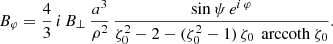 $$ \begin{aligned}&B_\varphi = \frac{4}{3} \, i\,B_\perp \, \frac{a^3}{\rho ^2} \, \frac{\sin \psi \, e^{i\, \varphi }}{\zeta _0^2 - 2 - (\zeta _0^2-1) \, \zeta _0 \, \text{ arccoth}\ \zeta _0} . \end{aligned} $$