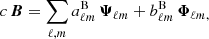 $$ \begin{aligned}&c\,\boldsymbol{B} = \sum _{\ell , m} a^\mathrm{B}_{\ell m} \, \boldsymbol{\Psi }_{\ell m} + b^\mathrm{B}_{\ell m} \, \boldsymbol{\Phi }_{\ell m,} \end{aligned} $$