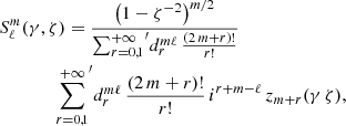 $$ \begin{aligned}&S_\ell ^m(\gamma , \zeta ) = \frac{\left( 1 - \zeta ^{-2}\right)^{m/2}}{{\sum _{r=0,1}^{+\infty }}^{\prime } d_r^{m\ell } \, \frac{(2\,m+r)!}{r!}} \nonumber \\&\qquad \qquad {\sum _{r=0,1}^{+\infty }}^{\prime } d_r^{m\ell } \, \frac{(2\,m+r)!}{r!} \, i^{r+m-\ell } \, z_{m+r}(\gamma \,\zeta ), \end{aligned} $$