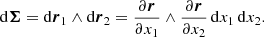 $$ \begin{aligned} \mathrm{d}\boldsymbol{\Sigma } = \mathrm{d}\boldsymbol{r}_1 \wedge \mathrm{d}\boldsymbol{r}_2 = \frac{\partial \boldsymbol{r}}{\partial x_1} \wedge \frac{\partial \boldsymbol{r}}{\partial x_2} \, \mathrm{d}x_1 \, \mathrm{d}x_2 . \end{aligned} $$