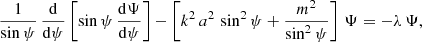 $$ \begin{aligned}&\frac{1}{\sin \psi } \, \frac{\mathrm{d}}{\mathrm{d}\psi } \left[\sin \psi \, \frac{\mathrm{d}\Psi }{\mathrm{d}\psi } \right] - \left[ k^2\, a^2\,\sin ^2\psi + \frac{m^2}{\sin ^2\psi } \right]\,\Psi = -\lambda \, \Psi , \end{aligned} $$
