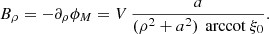 $$ \begin{aligned} B_\rho = - \partial _\rho \phi _M = V \, \frac{a}{(\rho ^2 + a^2) \, \text{ arccot}\ \xi _0} . \end{aligned} $$