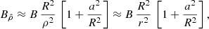 $$ \begin{aligned} B_{\hat{\rho }} \approx B \, \frac{R^2}{\rho ^2} \, \left[ 1 + \frac{a^2}{R^2} \right] \approx B \, \frac{R^2}{r^2} \, \left[ 1 + \frac{a^2}{R^2} \right] , \end{aligned} $$