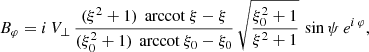 $$ \begin{aligned}&B_\varphi = i\, V_\perp \, \frac{(\xi ^2+1) \, \text{ arccot}\ \xi - \xi }{(\xi _0^2+1) \, \text{ arccot}\ \xi _0 - \xi _0} \, \sqrt{\frac{\xi _0^2+1}{\xi ^2+1}} \, \sin \psi \, e^{i\, \varphi } , \end{aligned} $$