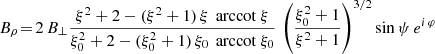 $$ \begin{aligned}&B_\rho \! =\! 2 \, B_\perp \frac{\xi ^2 + 2 - (\xi ^2+1) \, \xi \, \text{ arccot}\ \xi }{\xi _0^2 + 2 - (\xi _0^2+1) \, \xi _0 \, \text{ arccot}\ \xi _0} \, \left( \frac{\xi _0^2+1}{\xi ^2+1}\right)^{3/2} \sin \psi \, e^{i\, \varphi } \end{aligned} $$