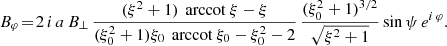 $$ \begin{aligned}&B_\varphi \!= \! 2 \, i \, a \, B_\perp \, \frac{(\xi ^2+1) \, \text{ arccot}\ \xi - \xi }{(\xi _0^2+1) \xi _0 \, \text{ arccot}\ \xi _0 - \xi _0^2 - 2} \, \frac{(\xi _0^2+1)^{3/2}}{\sqrt{\xi ^2+1}} \sin \psi \, e^{i\, \varphi } . \end{aligned} $$