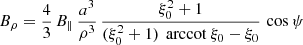 $$ \begin{aligned}&B_\rho = \frac{4}{3} \, B_\parallel \, \frac{a^3}{\rho ^3} \, \frac{\xi _0^2+1}{(\xi _0^2 + 1) \, \text{ arccot}\ \xi _0 - \xi _0} \, \cos \psi \end{aligned} $$
