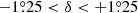$ {-1{{\overset{\circ}{.}}}25} < \delta < {+1{{\overset{\circ}{.}}}25} $