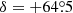 $ \delta = +64{{\overset{\circ}{.}}}5 $