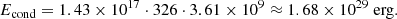 $$ \begin{aligned} E_\mathrm{cond} = 1.43 \times 10^{17} \cdot 326 \cdot 3.61\times 10^9 \approx 1.68\times 10^{29}\ \mathrm{erg} . \end{aligned} $$