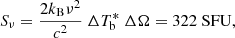 $$ \begin{aligned} S_\nu = \frac{2k_\mathrm{B} \nu ^2}{c^2} \ \Delta T^*_\mathrm{b} \ \Delta \Omega = 322 \ \mathrm{SFU} , \end{aligned} $$