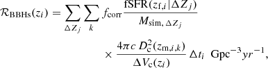 $$ \begin{aligned} \begin{aligned} \mathcal{R} _\mathrm{BBHs} (z_i) = \sum _{\Delta Z_j} \sum _{k} \,&f_\mathrm{corr} \frac{\mathrm{fSFR} (z_{\mathrm{f} ,i}|\Delta Z_j)}{M_{\mathrm{sim,} \, \Delta Z_j}} \\&\times \frac{4 \pi c \, D^2_\mathrm{c} (z_{\mathrm{m} ,i,k})}{\Delta V_\mathrm{c} (z_i)} \, \Delta t_i \, \, \, \mathrm {Gpc}^{-3} yr^{-1} , \end{aligned} \end{aligned} $$