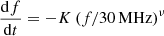 $ \frac{\mathrm{d}f}{\mathrm{d}t} = - K\,(f/30\,\mathrm{MHz})^\nu $