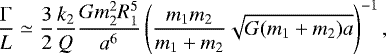 \begin{equation*}{\Gamma\over L} \simeq {3\over 2}{k_2\over Q}{Gm_2^2 R_1^5\over a^6} \left({m_1m_2\over m_1+m_2}\sqrt{G(m_1+m_2) a}\right)^{-1},\end{equation*}