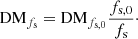 $$ \begin{aligned} \mathrm{DM}_{f_{\rm s}} = \mathrm{DM}_{f_{\rm s,0}} \frac{f_{\rm s,0}}{f_{\rm s}}\cdot \end{aligned} $$