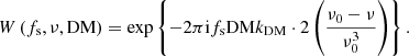 $$ \begin{aligned} W \left(f_{\rm s}, \nu , \mathrm{DM}\right) = \exp \left\{ -2 \pi \mathrm{i} f_{\rm s} \mathrm{DM} k_{\rm DM} \cdot 2 \left(\frac{\nu _0 - \nu }{\nu _0^3}\right)\right\} . \end{aligned} $$