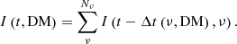 $$ \begin{aligned} I\left(t, \mathrm{DM}\right) = \sum _\nu ^{N_\nu } I \left(t - \Delta t \left(\nu , \mathrm{DM}\right), \nu \right). \end{aligned} $$