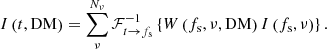 $$ \begin{aligned} I \left(t, \mathrm{DM} \right) = \sum _\nu ^{N_\nu } \mathcal{F} _{t \rightarrow f_{\rm s}}^{-1} \left\{ W \left(f_{\rm s}, \nu , \mathrm{DM} \right) I \left(f_{\rm s}, \nu \right)\right\} . \end{aligned} $$