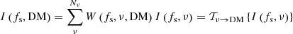 $$ \begin{aligned} I \left(f_{\rm s}, \mathrm{DM} \right) = \sum _\nu ^{N_\nu } W \left(f_{\rm s}, \nu , \mathrm{DM} \right) I \left(f_{\rm s}, \nu \right) = \mathcal{T} _{\nu \rightarrow \mathrm{DM}} \left\{ I \left(f_{\rm s}, \nu \right) \right\} \end{aligned} $$