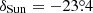 $ \delta_{\mathrm{Sun}}=-23{{\overset{\circ}{.}}}4 $