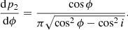 $$ \begin{aligned} \frac{\mathrm{d} p_2}{\mathrm{d} \phi } = \frac{\cos \phi }{\pi \sqrt{\cos ^2 \phi - \cos ^2 i}}. \end{aligned} $$
