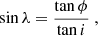 $$ \begin{aligned} \sin \lambda = \frac{\tan \phi }{\tan i} \ , \end{aligned} $$