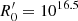 $ R^\prime_{\mathrm{0}}=10^{16.5} $
